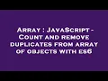 Array JavaScript - Count and remove duplicates from array of objects with es6