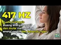 Download Lagu 417 Hz - Buang Semua Energi Negatif Yang Menghalangi Manifestasimu | Frekuensi Solfeggio