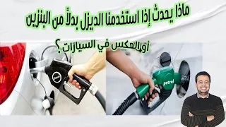 ماذا يحدث إذا استخدمنا الديزل بدلا من البنزين أو العكس في السيارات دندنها