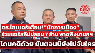 ตร.ไซเบอร์ เตือน! "นักการเมือง" ร่วมแชร์สลิปปลอม 7 ล้าน พาดพิงนายกฯ โดนคดีด้วย ยันยังไม่จับใคร