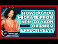 How Do You Migrate From Npm To Yarn Or Pnpm Effectively - JavaScript Toolkit