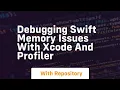 debugging swift memory issues with xcode and profiler