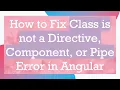 How to Fix Class is not a Directive Component or Pipe Error in Angular