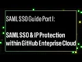 SAML SSO Guide Part I SAML SSO IP Protection within GitHub Enterprise Cloud