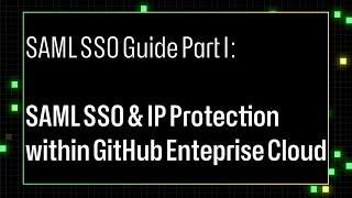 SAML SSO Guide Part I SAML SSO IP Protection within GitHub Enterprise Cloud