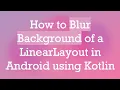 How to Blur Background of a LinearLayout in Android using Kotlin