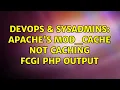 DevOps SysAdmins Apache s mod - cache not caching FCGI PHP output