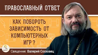 Как побороть зависимость от компьютерных игр? Священник Валерий Сосковец