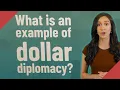 What is an example of dollar diplomacy