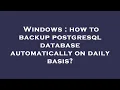 Windows how to backup postgresql database automatically on daily basis