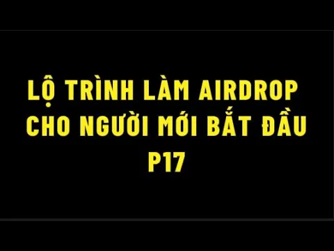 Outline Video 17. Lộ trình làm airdrop cho người mới - Thực hành làm một số kèo airdrop