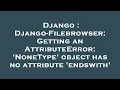 Django Django-Filebrowser Getting an AttributeError NoneType object has no attribute endswith