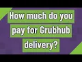 How much do you pay for Grubhub delivery