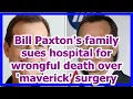 Bill Paxton s family sues hospital for wrongful death over maverick surgery