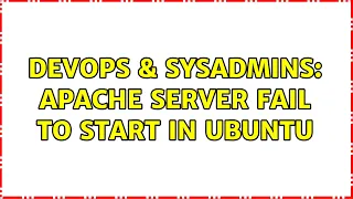 DevOps SysAdmins apache server fail to start in ubuntu 2 Solutions