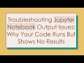 Troubleshooting Jupyter Notebook Output Issues Why Your Code Runs But Shows No Results