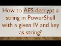 How to AES decrypt a string in PowerShell with a given IV and key as string