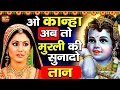कृष्ण के दीवाने जरूर सुने - O Kanha Abto Murli Ki - Krishna Bhajan - New Radha Krishan Bhajan 2022