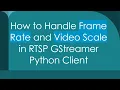 How to Handle Frame Rate and Scale in RTSP GStreamer Python Client