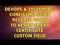 DevOps SysAdmins Configure NGINX reverse proxy to verify client certificate custom field