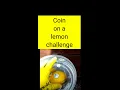 Coin on a lemon challenge
