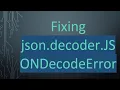 Fixing json decoder JSONDecodeError