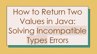 How to Return Two Values in Java Solving Incompatible Types Errors