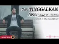 Lagu KAU TINGGALKAN AKU TANPA KATA - Lagu galau, Lagu melayu, slow rock, mix lagu, lagu minang