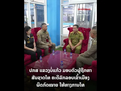 ປກສ ແຂວງບໍ່ແກ້ວ ມອບຕົວຜູ້ຖືກຫາສັນຊາດໄທ ຄະດີລັກລອບເຂົ້າເມືອງຜິດກົດໝາຍ ໃຫ້ທາງການໄທໄປດໍາເນີນຄະດີ