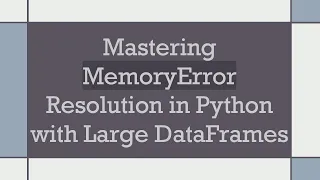 Mastering MemoryError Resolution in Python with Large DataFrames