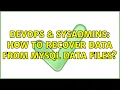 DevOps SysAdmins How to recover data from MySql Data files
