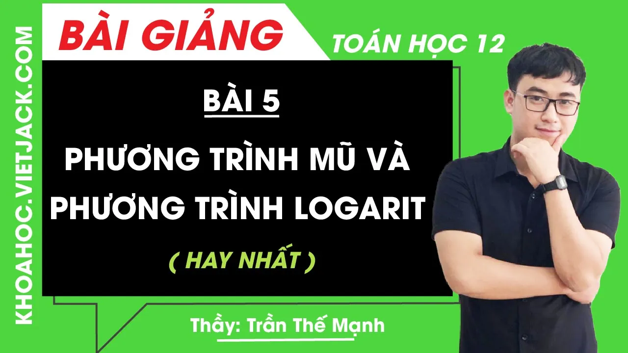 Phương trình mũ và phương trình logarit - Bài 5 - Toán 12 - Thầy Trần Thế Mạnh (HAY NHẤT)