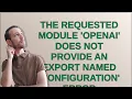 The requested module openai does not provide an export named Configuration error
