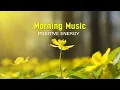 Download Lagu BEAUTIFUL GOOD MORNING MUSIC - Positive Feelings and Energy➤Calm Music For Meditation, Yoga, Healing