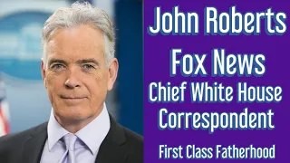 JOHN ROBERTS Fox News Channel s Chief White House Correspondent Interview on First Class Fatherhood