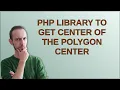 PHP library to get center of the polygon center