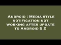 Android Media style notification not working after update to Android 5 0