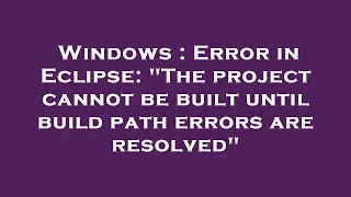 Windows Error in Eclipse The project cannot be built until build path errors are resolved