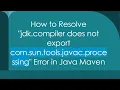How to Resolve jdk compiler does not export com sun tools javac processing Error in Java Maven