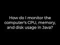 Java How do I monitor the computer s CPU memory and disk usage in Java 5solution