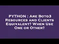 PYTHON Are Boto3 Resources and Clients Equivalent When Use One or Other