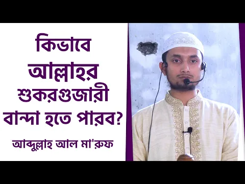 কিভাবে আল্লাহর শুকরগুজারী বান্দা হতে পারব ?