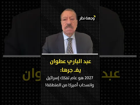 عبد الباري عطوان يفجرها: 2027 هوعام تفكك إسرائيل وانسحاب أميركا من المنطقة!