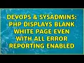 DevOps SysAdmins PHP displays blank white page even with all error reporting enabled