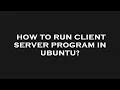 How to run client server program in ubuntu