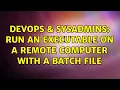 DevOps SysAdmins Run an executable on a remote computer with a batch file