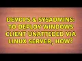 DevOps SysAdmins To deploy Windows client unatteded via Linux server how 2 Solutions