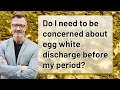 Do I need to be concerned about egg white discharge before my period