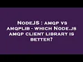 NodeJS amqp vs amqplib - which Node js amqp client library is better