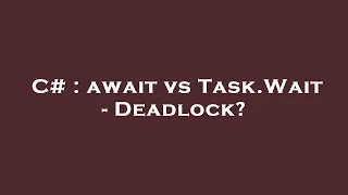 C await vs Task Wait - Deadlock